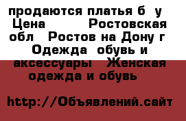 продаются платья б/ у › Цена ­ 500 - Ростовская обл., Ростов-на-Дону г. Одежда, обувь и аксессуары » Женская одежда и обувь   